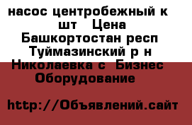 насос центробежный к-80-50-200  2шт › Цена ­ 15 000 - Башкортостан респ., Туймазинский р-н, Николаевка с. Бизнес » Оборудование   